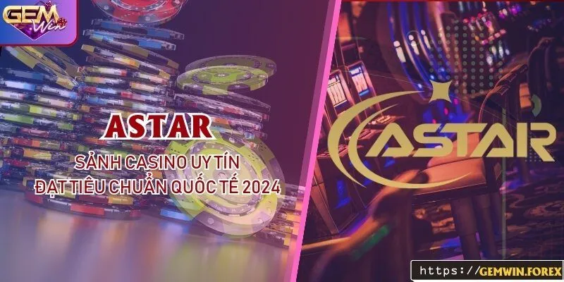 ASTAR Tại Gemwin - Sảnh Casino Uy Tín Đạt Tiêu Chuẩn Quốc Tế 2024