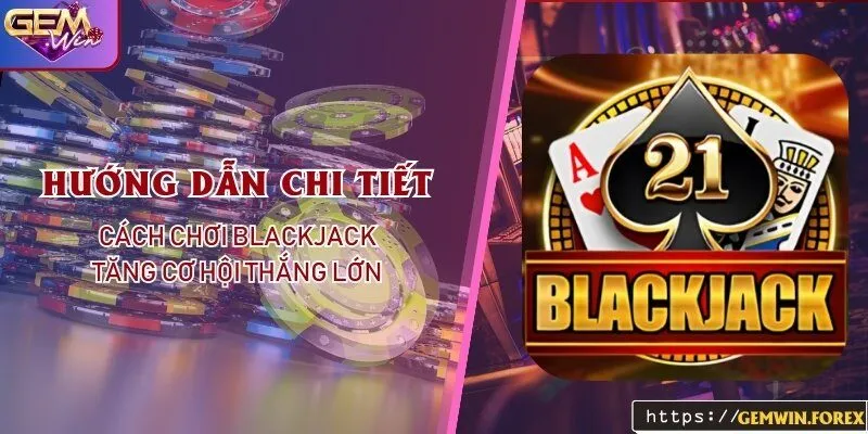 Hướng dẫn chi tiết cách chơi blackjack tăng cơ hội thắng lớn