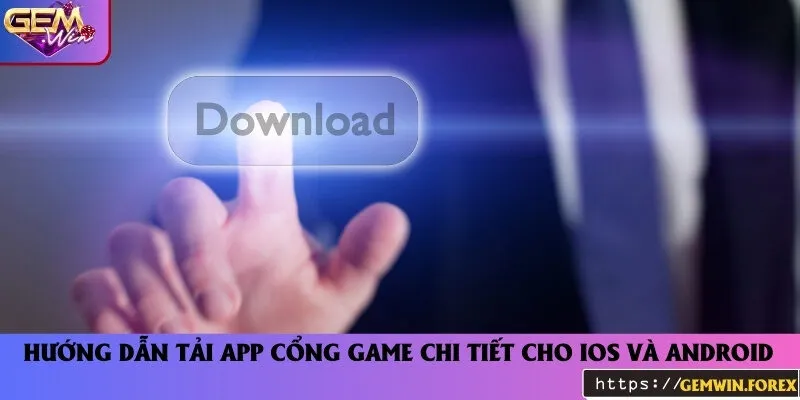 Tải app nhanh iOS và Android để tham gia cổng game tiện lợi