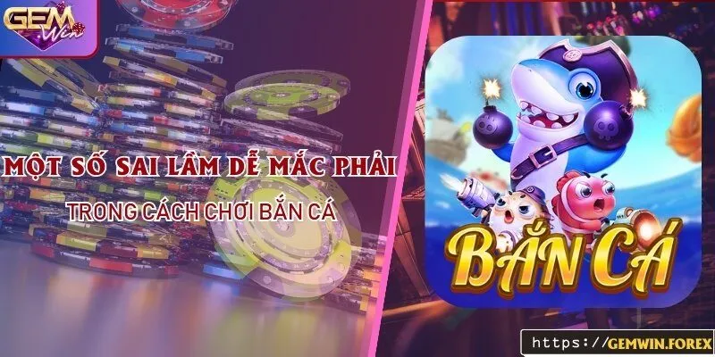 Một Số Sai Lầm Dễ Mắc Phải Trong Cách Chơi Bắn Cá Tại Gemwin