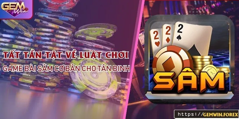 Tất Tần Tật Về Luật Chơi Game Bài Sâm Tại Gemwin Cơ Bản Cho Tân Binh