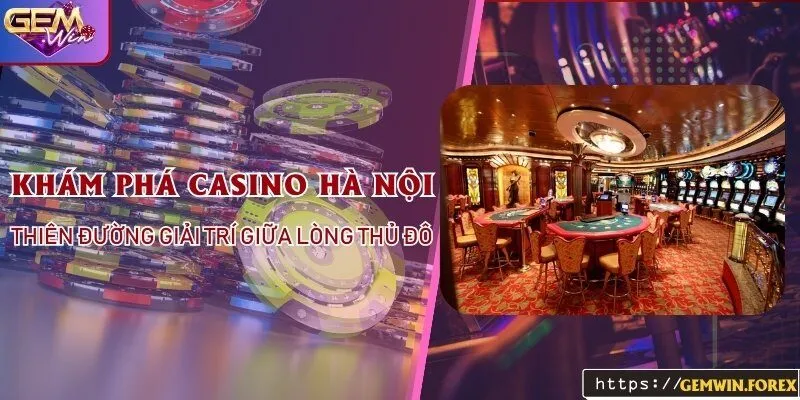 Khám phá casino Hà Nội - Thiên đường giải trí giữa lòng thủ đô