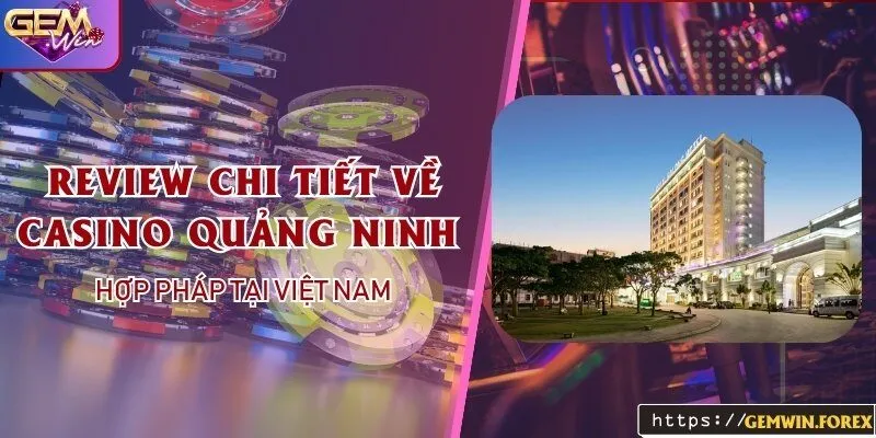 Review chi tiết về casino Quảng Ninh hợp pháp tại Việt Nam